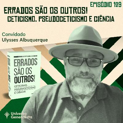#129 - Errados são os Outros! Ceticismo, Pseudoceticismo e Ciência (Ulysses Albuquerque)
