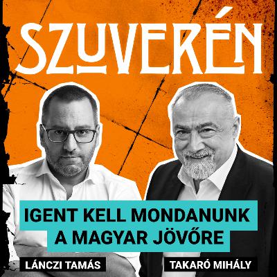 Igent kell mondanunk a magyar jövőre | SZUVERÉN – Takaró Mihály #15