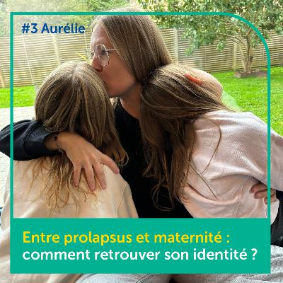 #3 : Entre prolapsus et maternité : comment retrouver son identité ?