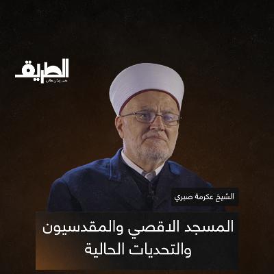المسجد الاقصي والمقدسيون والتحديات الحالية | بودكاست الطريق | الشيخ عكرمة صبري