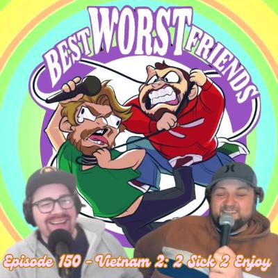 Episode 150 - Vitenam 2: 2 Sick 2 Enjoy