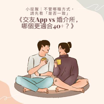 🎙Vol.13《40+愛情生存指南》系列Ep.2 --交友App vs 婚介所,哪個更適合40+? 🎙Vol.13《40+愛情生存指南》系列Ep.2 --交友App vs 婚介所,哪個更適合40+?