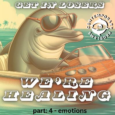 Get in Losers, We're Healing pt. 4 - Emotions