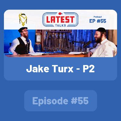 Latest Talks Podcast - Ep #55 | Guest: Jake Turx - P2