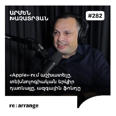 #282 Արմեն Խաչատրյան - «Apple»-ում աշխատելը, տեխնոլոգիական երկիր դառնալը, ազգային ֆոնդը