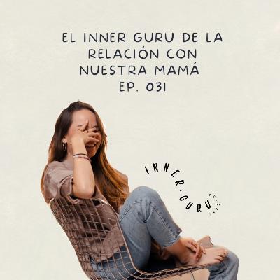 E031 | El inner gurú de la relación con nuestra mamá