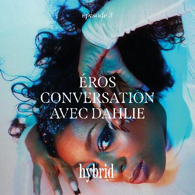 La nuit : "Éros - conversation avec Dahlie" - épisode 3