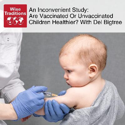555: An Inconvenient Study: Are Vaccinated Or Unvaccinated Children Healthier? With Del Bigtree