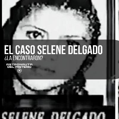 ¿La encontraron? El IMPACTANTE Caso Selene Delgado || Astronauta del MISTERIO
