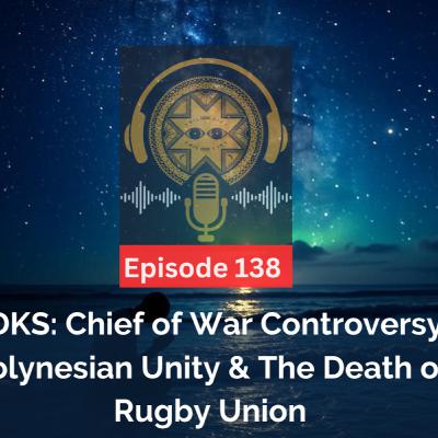 LDKS: Ep. 138 - Chief of War Controversy, Polynesian Unity & The Death of Rugby Union