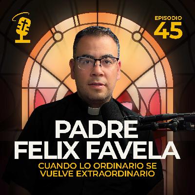 Ep.45: Cuando lo ordinario se vuelve extraordinario | Padre Felix Favela