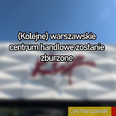 (Kolejne) warszawskie centrum handlowe zostanie zburzone