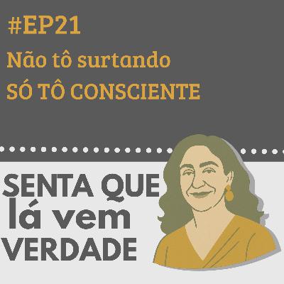 EP 21 - Não tô surtando, só tô consciente demais