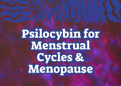 Ep. 107 | Psilocybin for Menstrual Cycles and Menopause: A Women’s Wellness Protocol