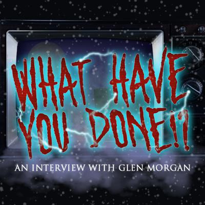 What Have You Done!?: An Interview With Glen Morgan