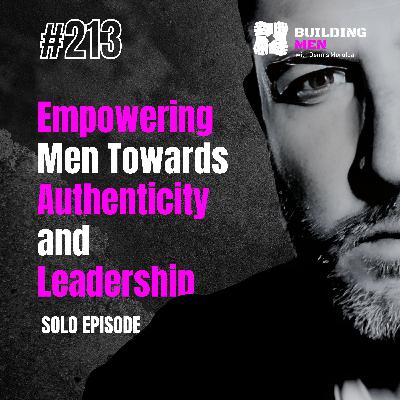 Empowering Men Towards Authenticity and Leadership | Building Men Podcast Ep.213