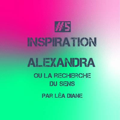 #5. Alexandra ou La Recherche du sens (Inspiration)