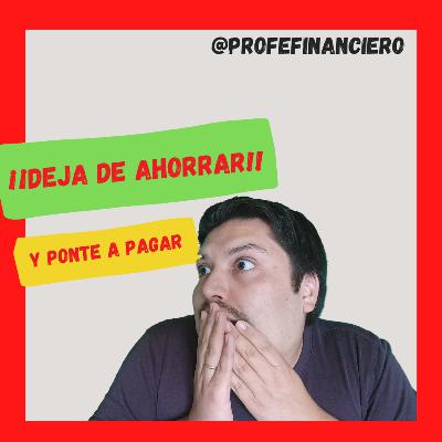 Deja de AHORRAR y ponte a PAGAR - Profe Financiero