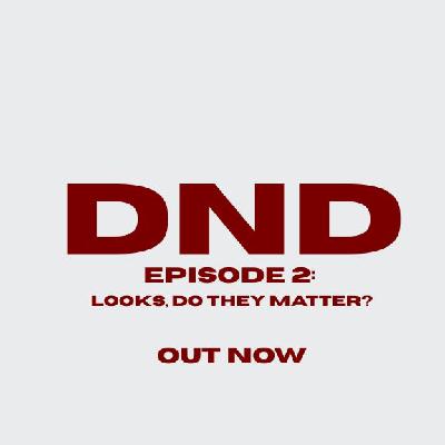 DND EP2 - LOOKS, DO THEY MATTER?