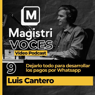 #9 | Dejarlo todo para desarrollar los pagos por Whatsapp | Luis Cantero | Magistri Voces