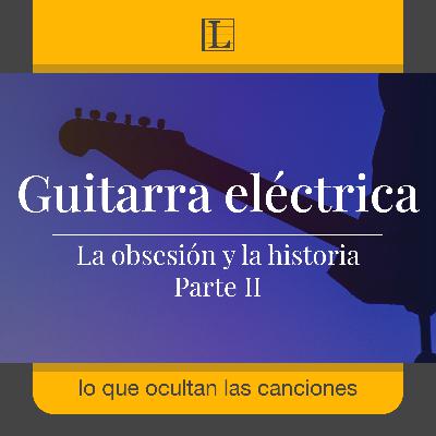 La obsesión y la historia de la guitarra eléctrica · Parte II