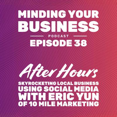 Episode 38: After Hours - Skyrocketing Local Business with Social Media with Eric Yun of 10 Mile Marketing Episode 38: After Hours - Skyrocketing Local Business with Social Media with Eric Yun of 10 Mile Marketing