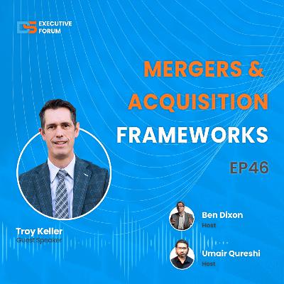 [Episode 46] Mergers & Acquisition Frameworks with Troy Keller