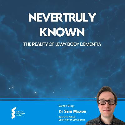Dr Sam Moxon - Never Truly Known, The Reality of Lewy Body Dementia