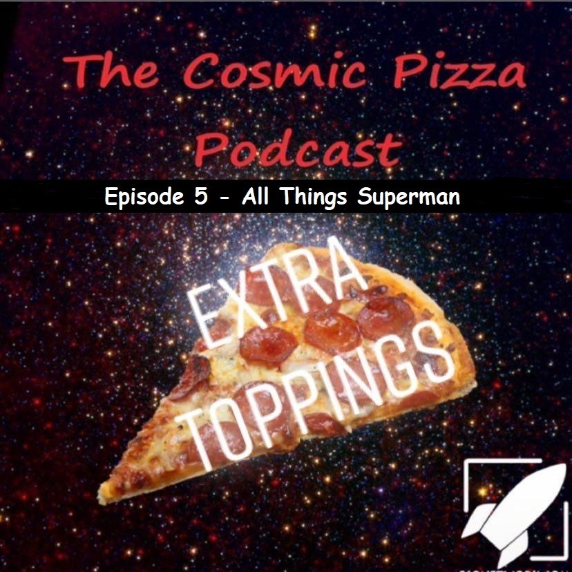 Cosmic Pizza Podcast Extra Topping Episode 5 - Superman