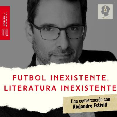 Temporada 4 / Episodio 2 (Primera Parte) - Futbol inexistente, literatura inexistente: Una conversación con Alejando Estivill.