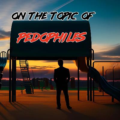 S2E5-On the Topic of Pedophiles...