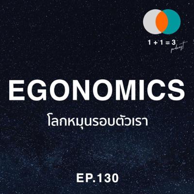 EP130: Egonomics - โลกหมุนรอบตัวเรา EP130: Egonomics - โลกหมุนรอบตัวเรา