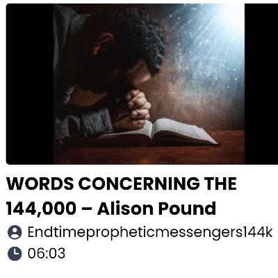 WORDS CONCERNING THE 144,000 – Alison Pound
06:03 WORDS CONCERNING THE 144,000 – Alison Pound
06:03