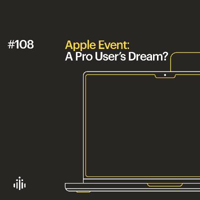 108 | Apple Event: A Pro User’s Dream?