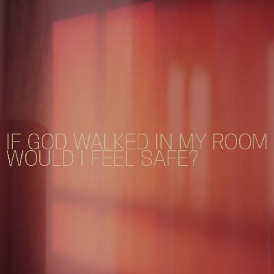 If God Walked In My Room, Would I Feel Safe?