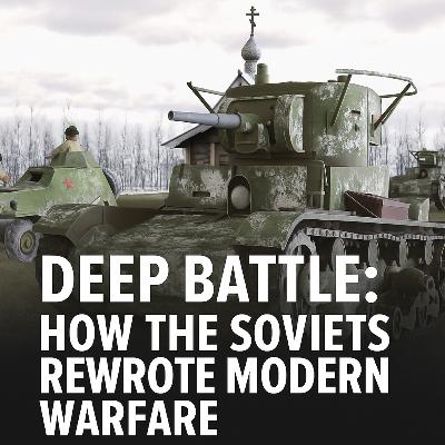 Episode 39: Deep Battle: How the Soviets Rewrote Modern Warfare