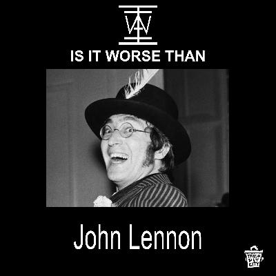 IS IT WORSE THAN JOHN LENNON?