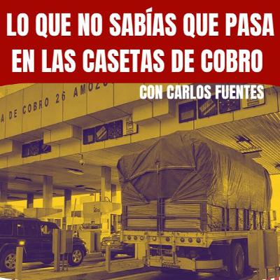 Lo que no sabías que pasa en las Casetas de Cobro con Carlos Fuentes