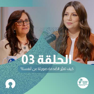 الحلقة 03: كيف تغيِّر الصَّدمة صورتنا عن أنفسنا؟ الحلقة 03: كيف تغيِّر الصَّدمة صورتنا عن أنفسنا؟