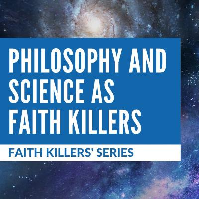 Ep. 106 — Faith Killers' Series #5: Philosophy and Science As Faith Killers