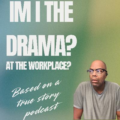I’m I the drama? Toxic workplace woes. I’m I the drama? Toxic workplace woes.