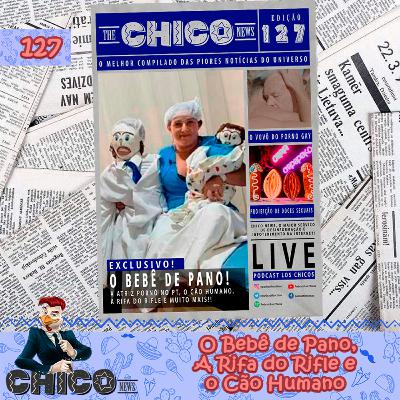Chico News 127 - O Bebê de Pano, A Rifa do Rifle e o Cão Humano
