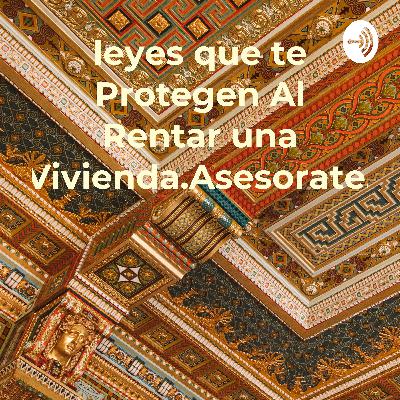 Leyes que te Protegen al Rentar una vivienda.Conocelos informate!