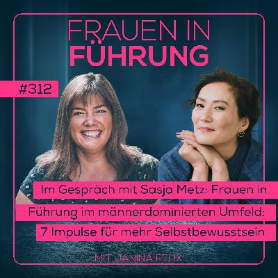 Frauen in Führung in einem männerdominierten Umfeld - 7 Impulse für mehr Selbstbewusstsein im Gespräch mit Sasja Metz #312 Frauen in Führung in einem männerdominierten Umfeld - 7 Impulse für mehr Selbstbewusstsein im Gespräch mit Sasja Metz #312