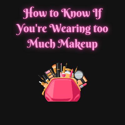 5 Signs That You're Wearing Too Much Makeup 5 Signs That You're Wearing Too Much Makeup