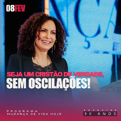 Seja um Cristão de verdade, sem oscilações! | Mudança de Vida Hoje | 30 anos