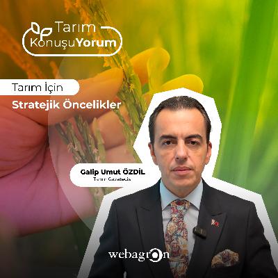 Tarım KonuşuYorum | Tarım Gazetecisi Galip Umut Özdil | Tarım İçin Stratejik Öncelikler