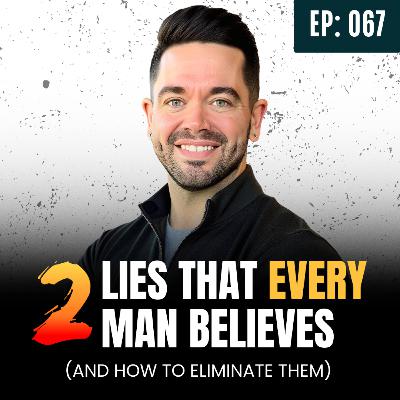 Ep: 067: 2 Lies Every Man Believes That Keep Him Stuck