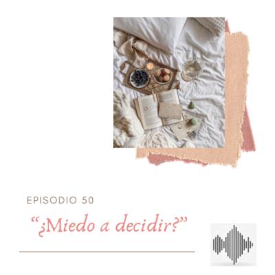 EPISODIO 50 “¿Miedo a decidir?”