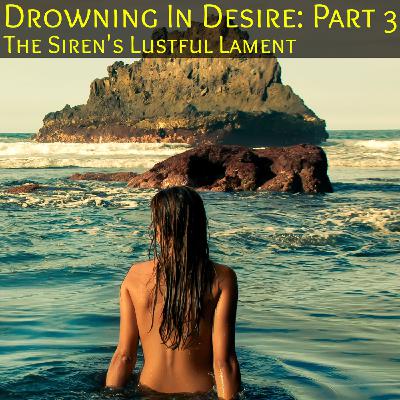Drowning In Desire Part 3: The Sirens Lustful Lament